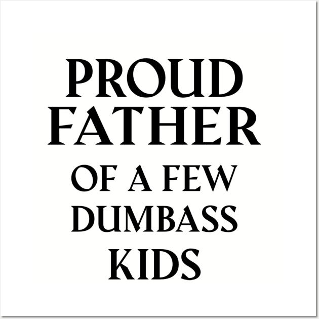 Proud Father Of A Few Dumbass Kids Wall Art by Dizzyland